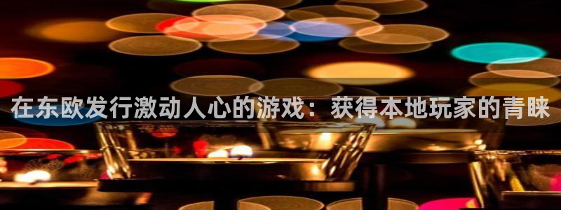 新宝gg平台—创造奇迹：在东欧发行激动人心的游戏：获得本地玩家的青睐