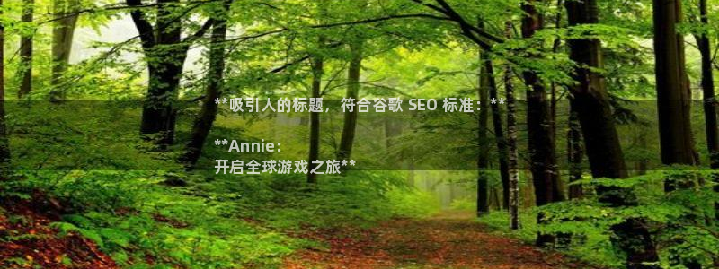 新宝gg一创造奇迹登录：**吸引人的标题，符合谷歌 SEO 标准：**

**Annie：
开启全球游戏之旅**