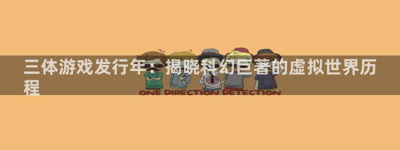 新宝gg一注册：三体游戏发行年：揭晓科幻巨著的虚拟世界历
程