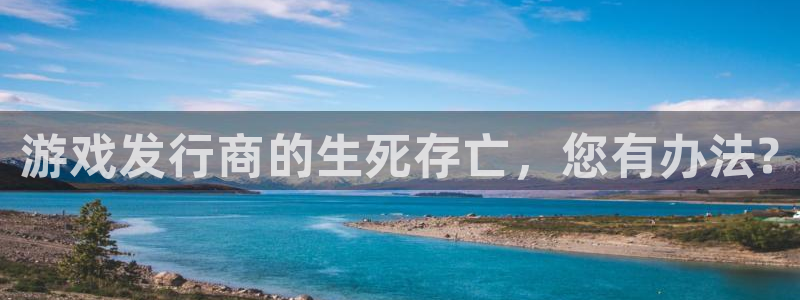 新宝gg注册账号：游戏发行商的生死存亡，您有办法?